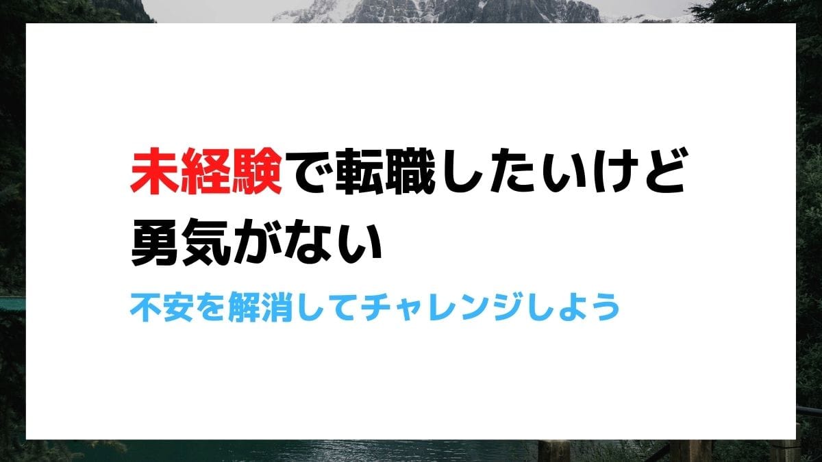 未経験で転職したいけど勇気がない 不安を解消してチャレンジしよう